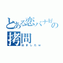 とある恋バナ好きの拷問（出ましたｗ）