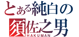 とある純白の須佐之男（ＨＡＫＵＭＡＮ）