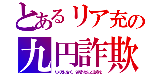 とあるリア充の九円詐欺（リア充に告ぐ、９円詐欺にご注意を）