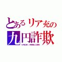 とあるリア充の九円詐欺（リア充に告ぐ、９円詐欺にご注意を）