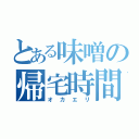 とある味噌の帰宅時間（オカエリ）