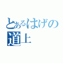 とあるはげの道上（）