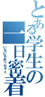 とある学生の一日密着（いちにちみっちゃく）