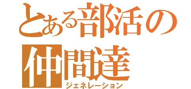 とある部活の仲間達（ジェネレーション）