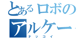 とあるロボのアルケー（ドッコイ）