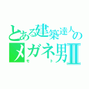 とある建築達人のメガネ男Ⅱ（モト）