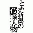 とある新潟の危険人物Ⅱ（大月裕介）