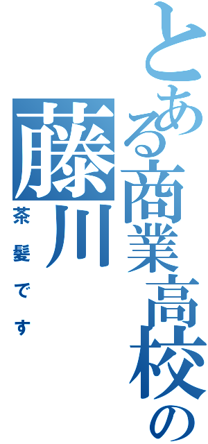 とある商業高校生の藤川（茶髪です）