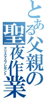 とある父親の聖夜作業（クリスマスプレゼント）