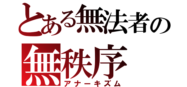 とある無法者の無秩序（アナーキズム）