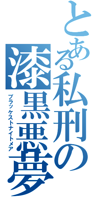 とある私刑の漆黒悪夢（ブラッケストナイトメア）