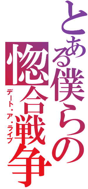 とある僕らの惚合戦争（デート・ア・ライブ）