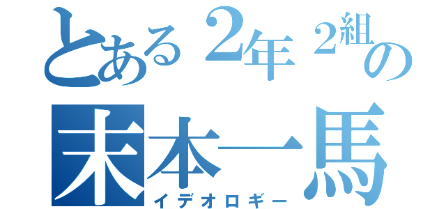 とある２年２組の末本一馬（イデオロギー）