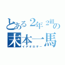 とある２年２組の末本一馬（イデオロギー）