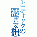 とあるオタクの被害妄想（フィ・・・フィギアが！！！）