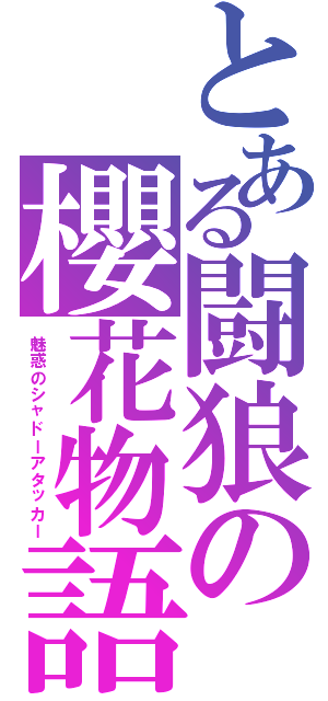 とある闘狼の櫻花物語（魅惑のシャドーアタッカー）