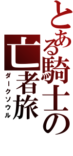 とある騎士の亡者旅（ダークソウル）