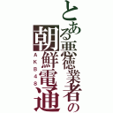 とある悪徳業者の朝鮮電通（ＡＫＢ４８）