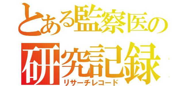 とある監察医の研究記録（リサーチレコード）