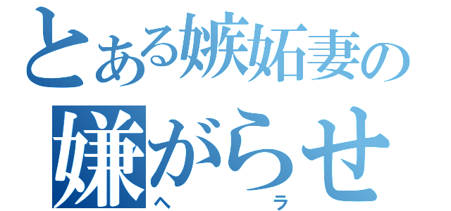 とある嫉妬妻の嫌がらせ（ヘラ）