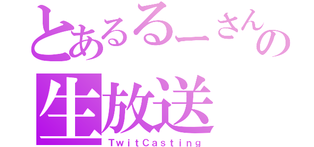 とあるるーさんの生放送（ＴｗｉｔＣａｓｔｉｎｇ）