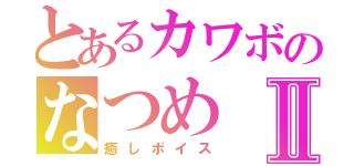 とあるカワボのなつめⅡ（癒しボイス）