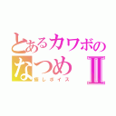 とあるカワボのなつめⅡ（癒しボイス）