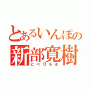 とあるいんぽの新部寛樹（にべひろき）