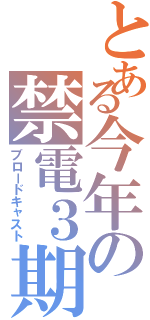 とある今年の禁電３期（ブロードキャスト）