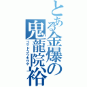 とある金爆の鬼龍院裕樹（ゴッドユウキサマ）