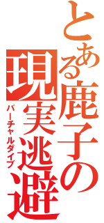 とある鹿子の現実逃避（バーチャルダイブ）