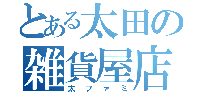 とある太田の雑貨屋店（太ファミ）