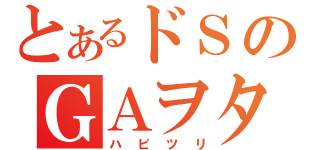 とあるドＳのＧＡヲタ（ハピツリ）