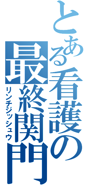 とある看護の最終関門（リンチジッシュウ）