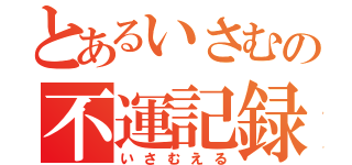 とあるいさむの不運記録（いさむえる）