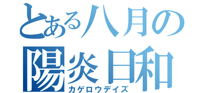 とある八月の陽炎日和（カゲロウデイズ）