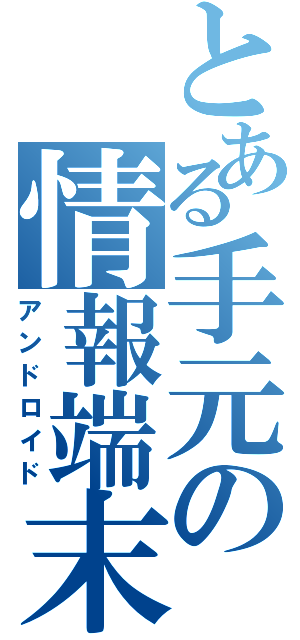 とある手元の情報端末（アンドロイド）