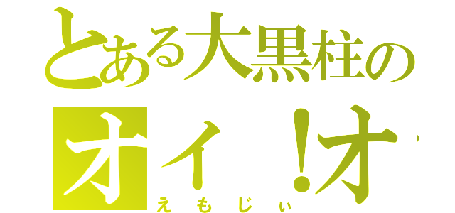 とある大黒柱のオイ！オイ！（えもじぃ）