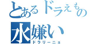 とあるドラえもんズの水嫌い（ドラリーニョ）