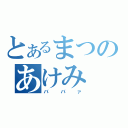 とあるまつのあけみ（ババァ）