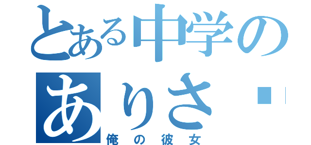 とある中学のありさ♡（俺の彼女）