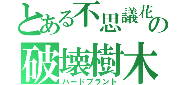 とある不思議花の破壊樹木（ハードプラント）