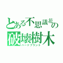 とある不思議花の破壊樹木（ハードプラント）