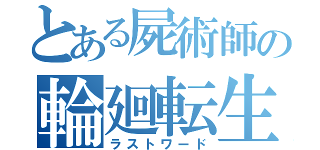 とある屍術師の輪廻転生（ラストワード）