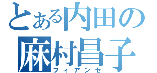 とある内田の麻村昌子（フィアンセ）