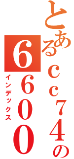 とあるｃｃ７４の６６００（インデックス）