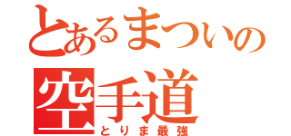 とあるまついの空手道（とりま最強）