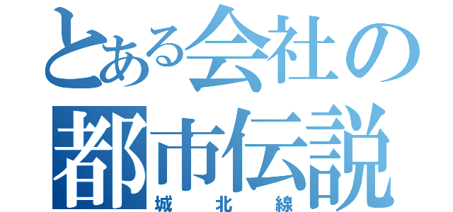 とある会社の都市伝説（城北線）