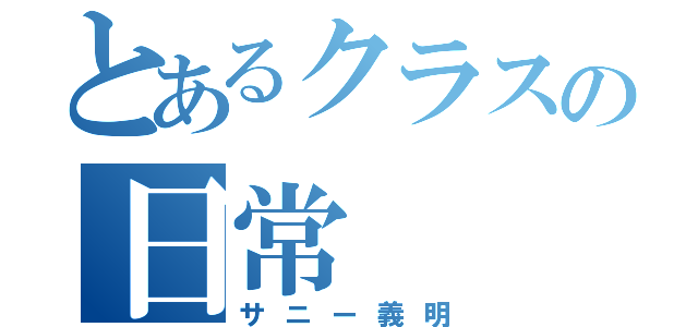 とあるクラスの日常（サニー義明）