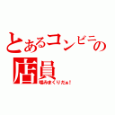 とあるコンビニの店員（噛みまくりだぁ！）